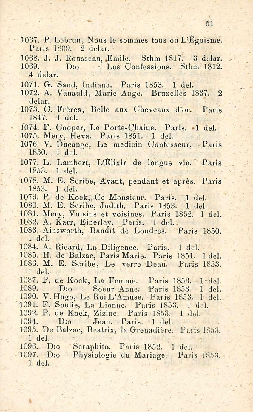 1067. P. Lcbrun, Nöas le sommes tous ou L Egoisme. Pari s 1809. 2 delar. 1068. J. J. Rousseau,.Emile. Sthm 1817. 3 delar. 1069. D:o - Les Confessions. Stbm 1812. 4 delar. 1071. G. Sand, Indiana.