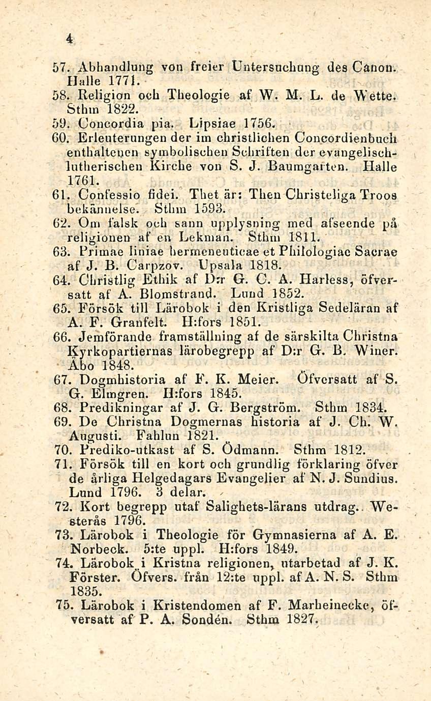 4 57. Abbandlung von freier Untersucbung des Canon. Hiille 1771. 58. Religion ooh Theologie af W. M. L. de Wette. Stlnn 1822. 59. Concordia pia. Lipsiae 1756. 60.