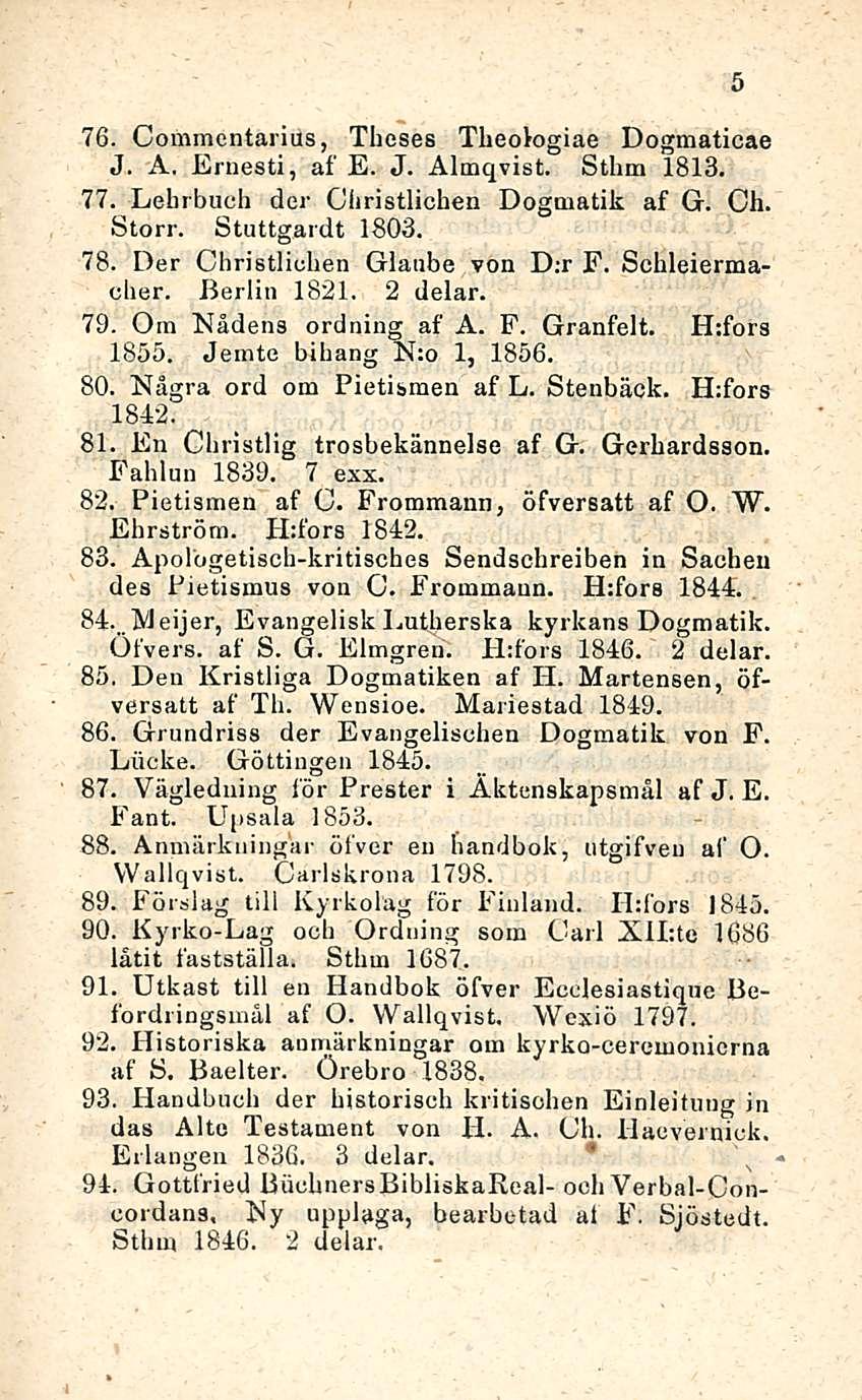 76. Commcntarius, Theses Theologiae Dogmaticae J. A. Ernesti, af E. J. Almqvist. Sthm 1813. 77. Lehrbuch der Ciiristlichen Dogmatik af Q. Ch. Storr. Stuttgardt 1803. 78.