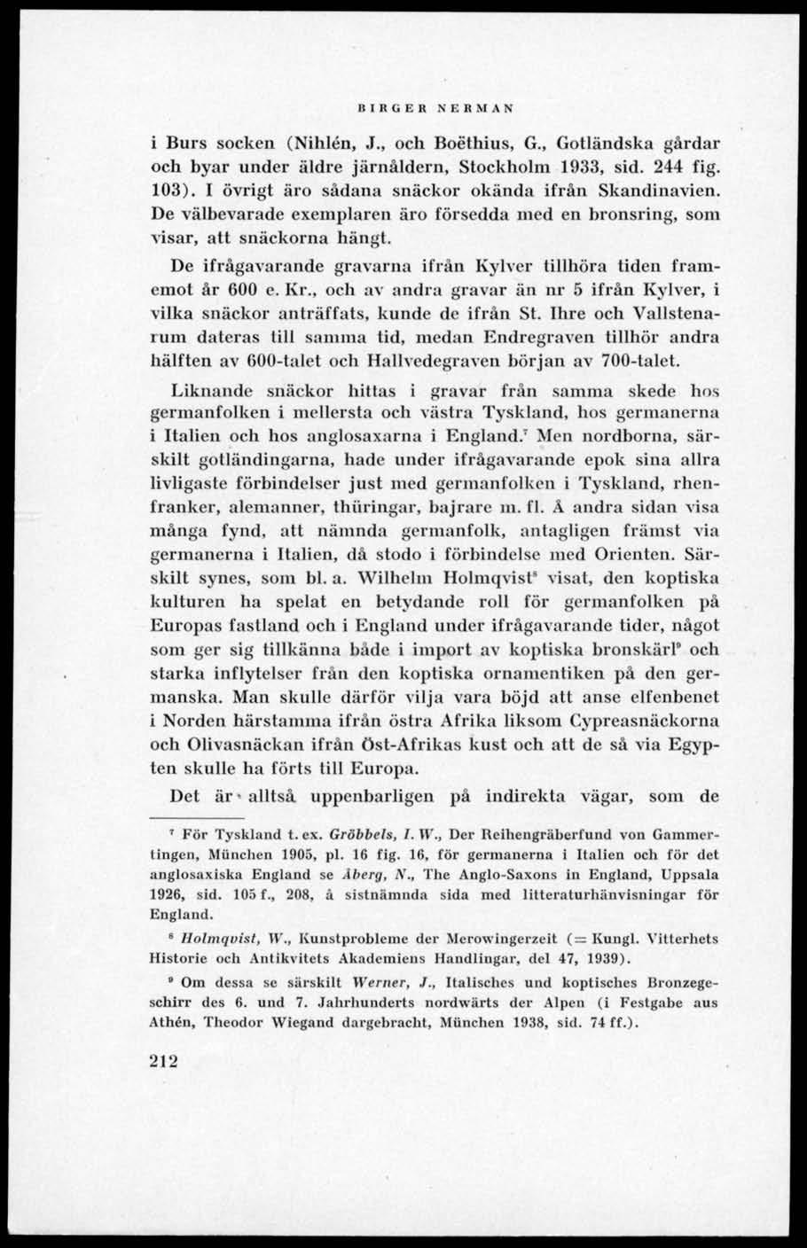 BIRGER NERMAN i Burs socken (Nihlén, J., och Boéthius, G., Gotländska gårdar och byar under äldre järnåldern, Stockholm 1933, sid. 244 fig. 103). I övrigt äro sådana snäckor okända ifrån Skandinavien.