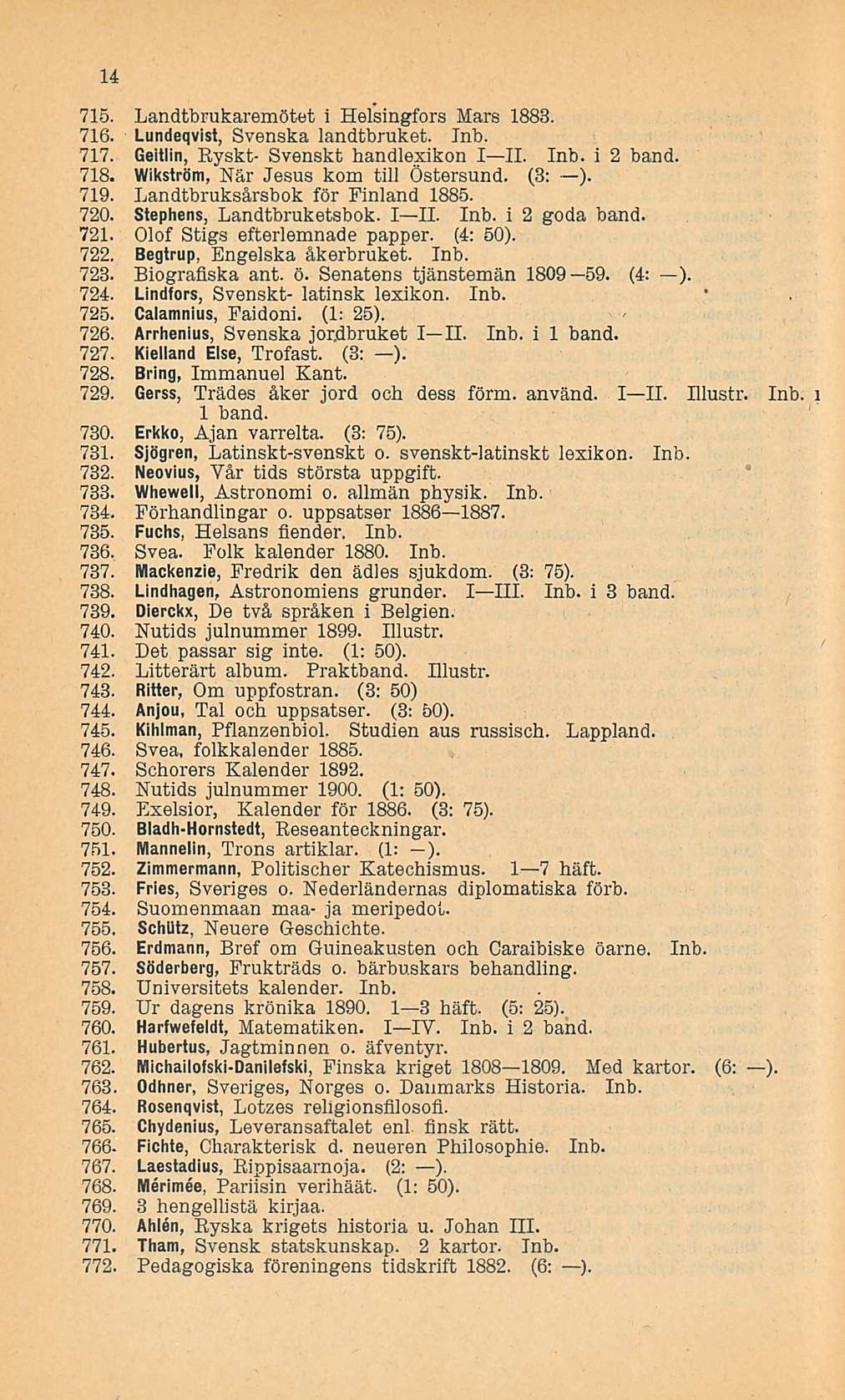 14 715. Landtbrukaremötet i Helsingfors Mars 1883. 716. Lundeqvist, Svenska landtbruket. Inb. 717. Geitlin, Ryskt- Svenskt handlexikon I II. Inb. i 2 band. 718. Wikström, När Jesus kom tili Östersund.