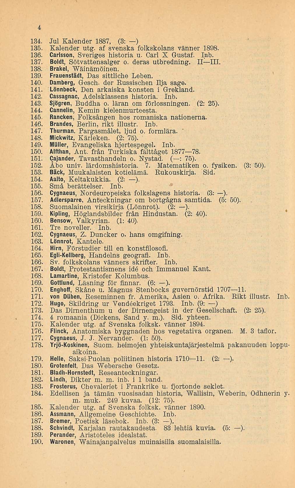 4 134. Jul Kalender 1887, (3: ) 135. Kalender utg. af svenska folkskolans vänner 1898. 136. Carlsson, Sveriges historia u. Carl X Gustaf. lub. 137. Boldt, Sötvattensalger o. deras utbredning. li III.