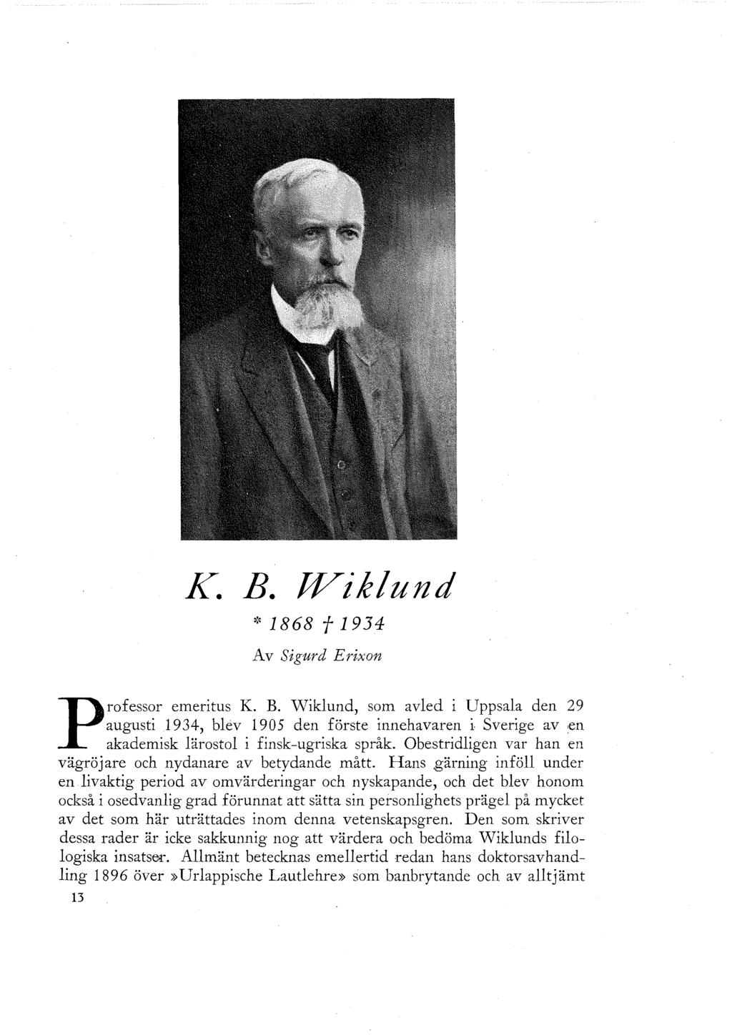 K. B. Wiklund *1868f1934 Av Sigurd Erixon Professor emeritus K. B. Wiklund, som avled i Uppsala den 29 augusti 1934, blev 1905 den förste innehavaren i Sverige av :en akademisk lärostol i finsk-ugriska språk.