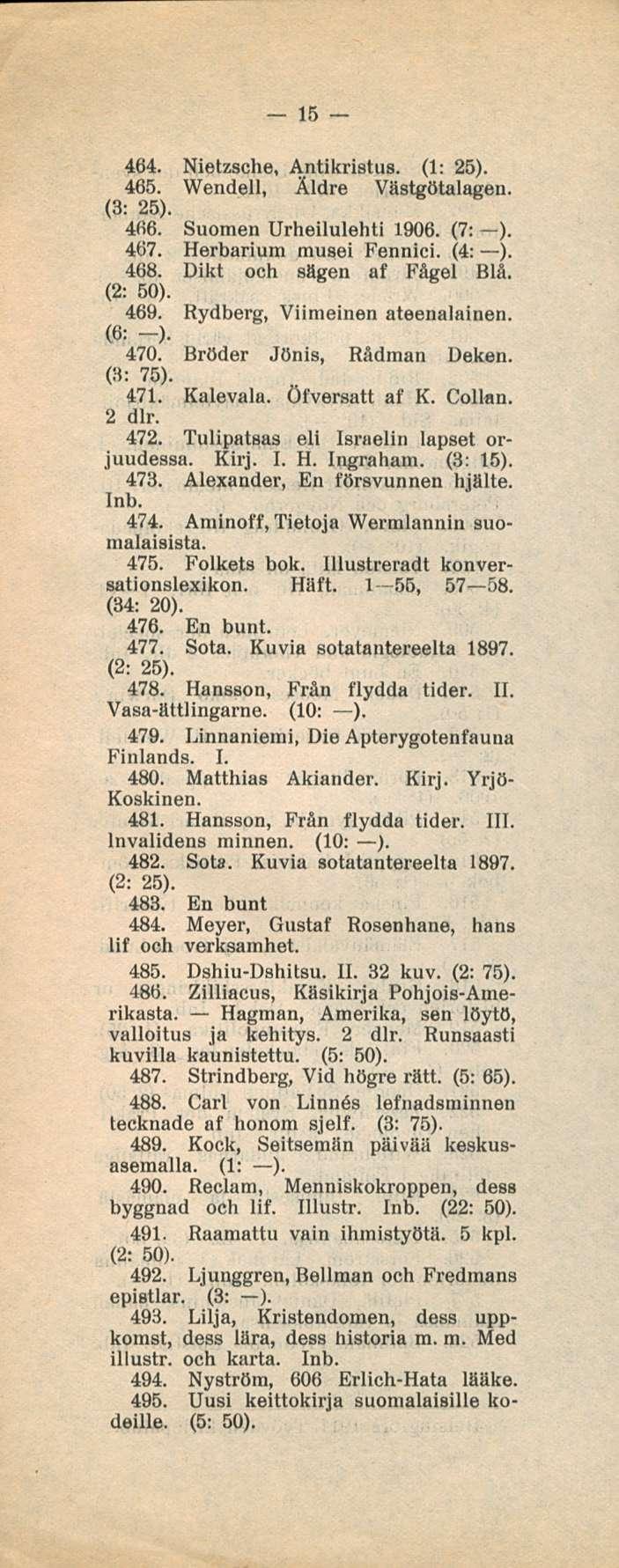 15 464. Nietzsche, Antikristus. (1: 25). 465. Wendell, Äldre Västgötalagen. (3: 25). 466. Suomen Urheilulehti 1906. (7: ). 467. Herbarium musei Fennici. (4: ). 468. Dikt och sägen af Fägel Blå.