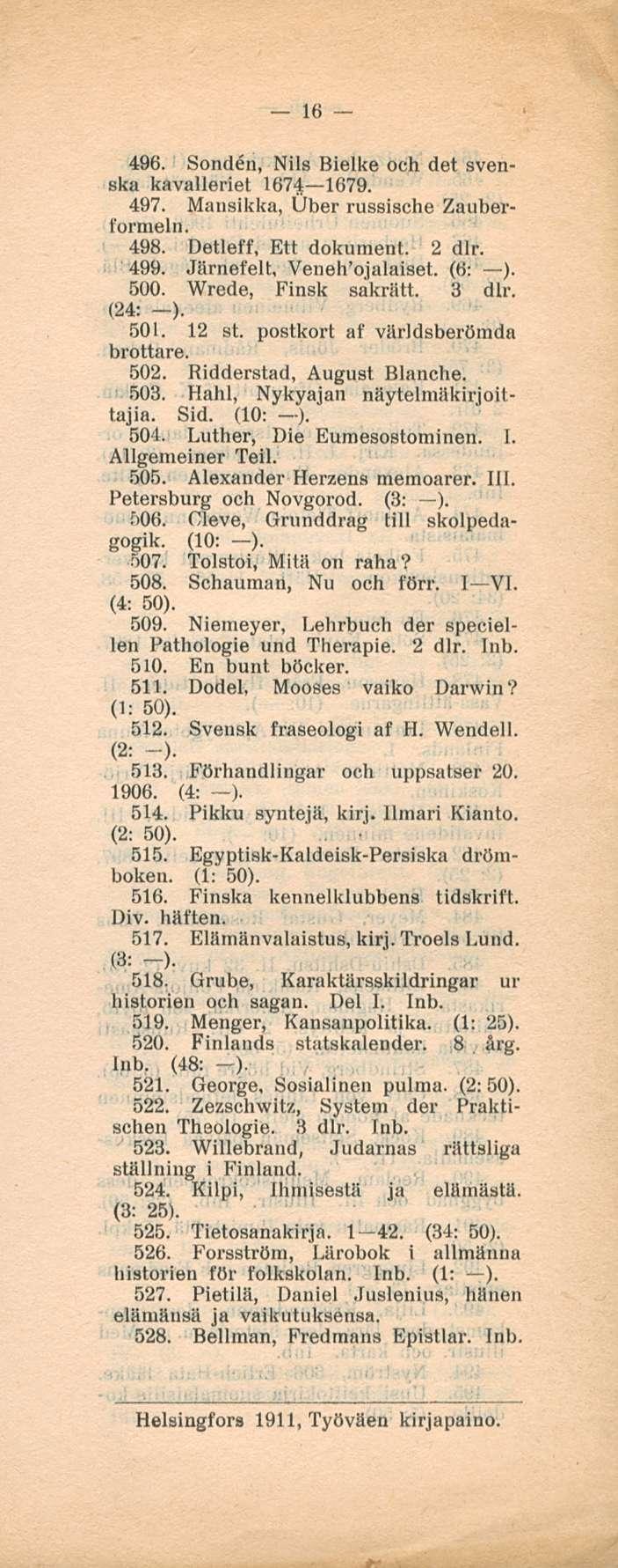 16 496. Sonden, Nils Bielke och det svenska kavalleriet 1674 1679. 497. Mansikka, Über russische Zauberfonnein, 498. Detleff, Ett dokuraent. 2 dlr. 499. Järnefelt, Veneh'o alaiset. (6: ). 500.