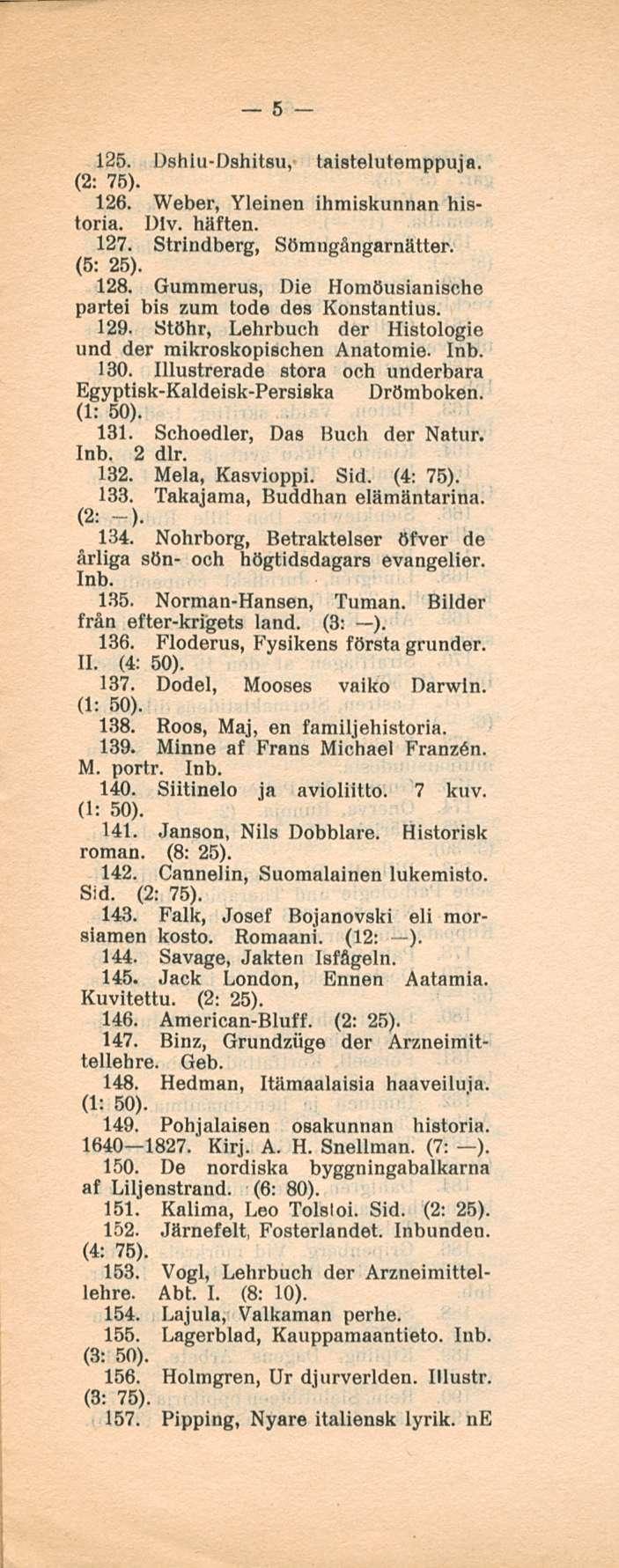5 125. Dshlu-Dshitsu, taisteluterappuja. (2: 75). 126. Weber, Yleinen ihmiskunnan historia. Dlv. häften. 127. Strindberg, Sömngångarnätter. (5: 25). 128.