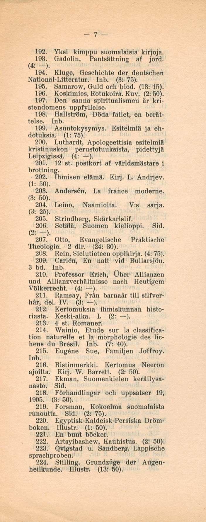 7 192. Yksi kimppu suomalaisia kirjoja. 193. Gadolin, Pantsättning af jord. (4: -). 194. Kluge, Geschichte der deutschen National-Litteratur. (3: 75). 195. Samarow, Guld och blod. (13: 15). 196.