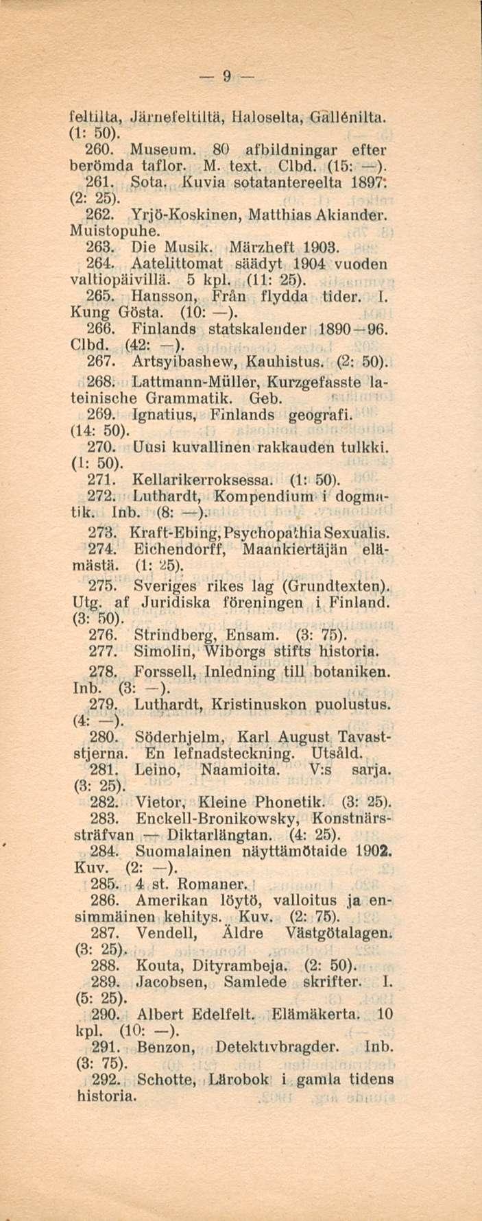 9 fellilla, Järnefeitiltä, Haloselta, Gallonilta. 260. Museum. 80 afbildningar efter berömda taflor. M. text. Clbd. (15: ). 261. Sota. Kuvia sotatantereelta 1897; (2: 25). 262.