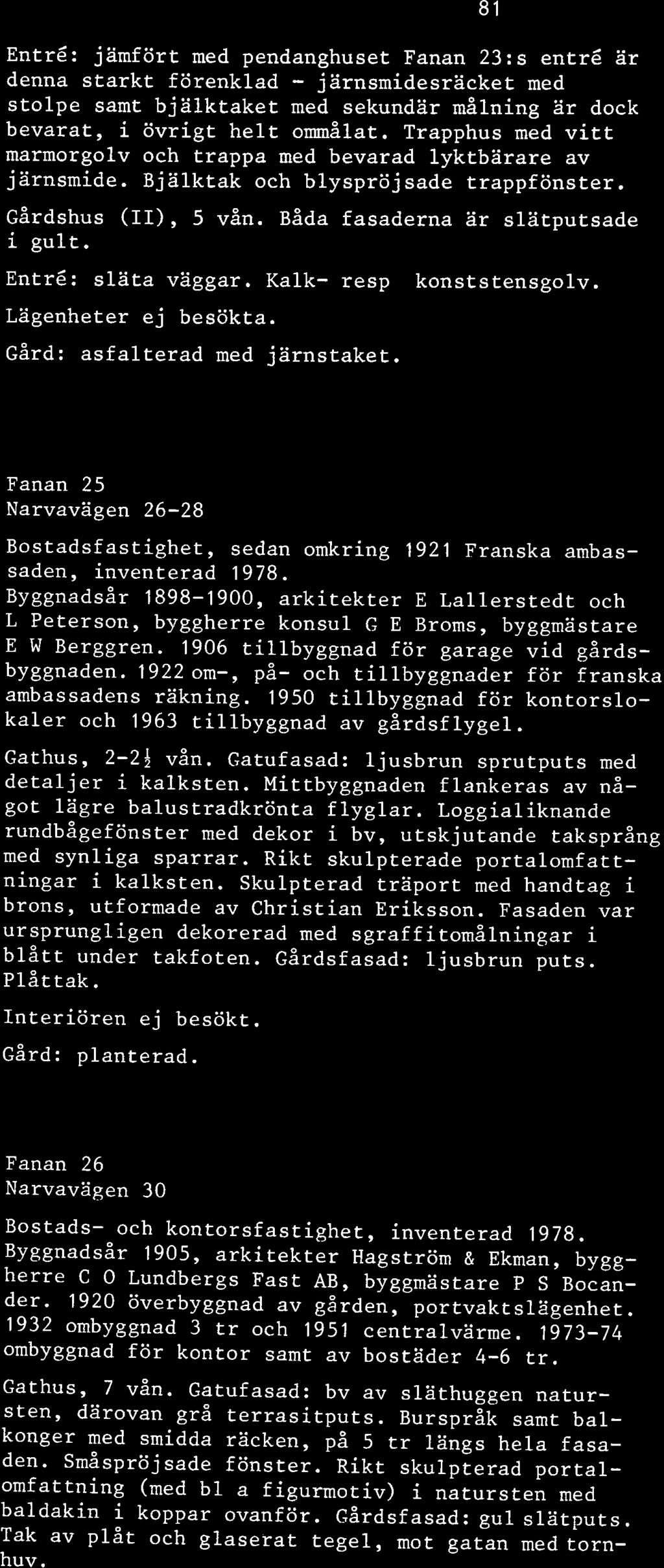 Entré: jämfört med pendanghuset Fanan 23:s entré ar denna starkt förenklad - järnsmidesracket med stolpe samt bjalktaket med sekundär målning ar dock bevarat, i övrigt helt ommålat.