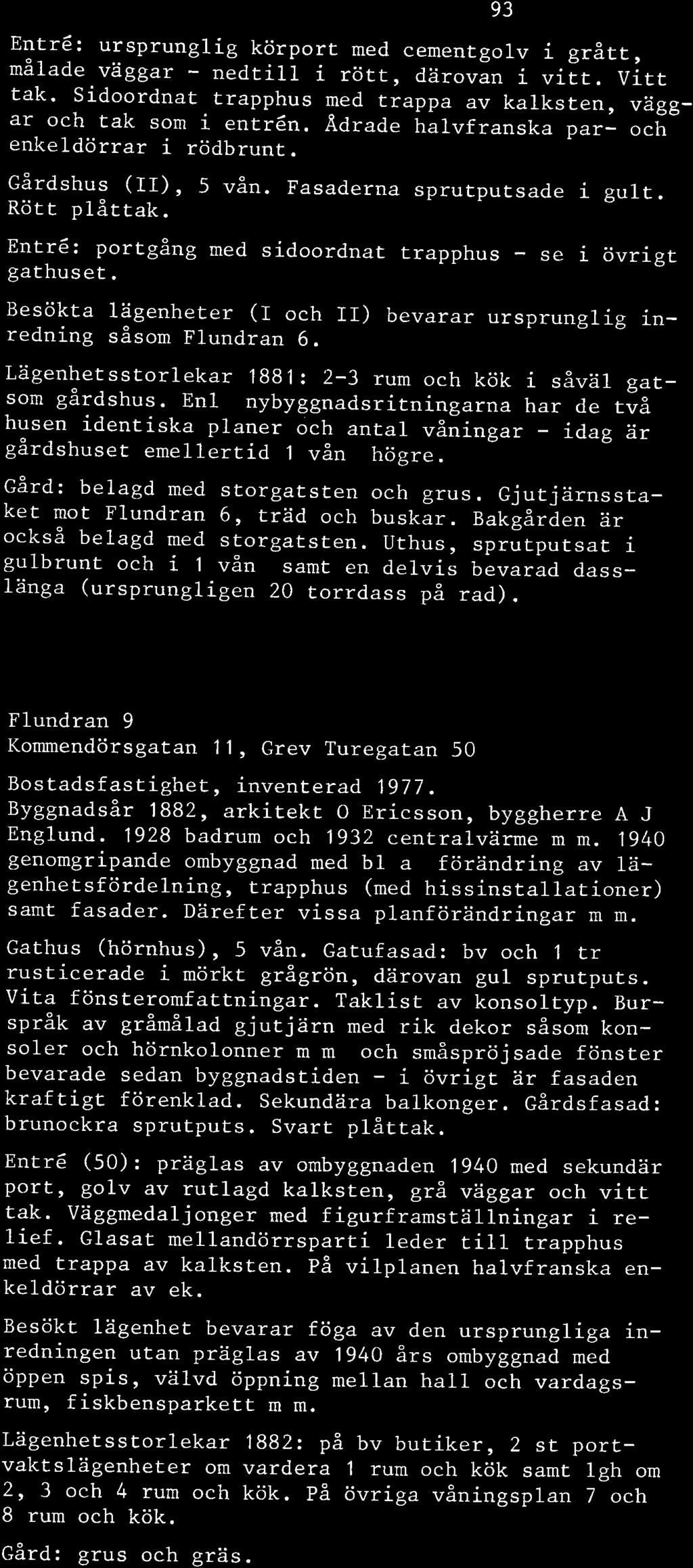 Besökta lägenheter (I och II) bevarar ursprunglig inredning såsom Flundran 6. Lägenhetsstorlekar 1881: 2-3 rum och kök i såväl gatsom gårdshus.