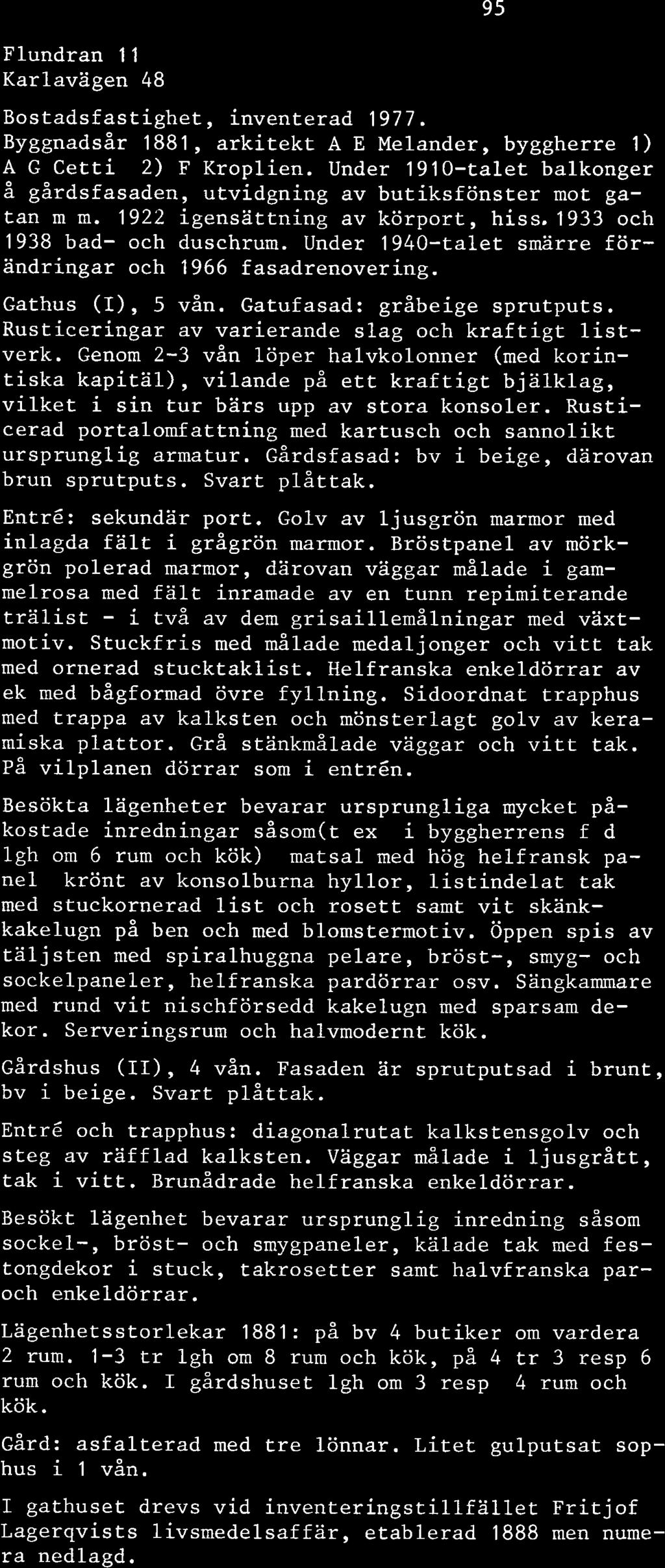 Under 1940-talet smärre förändringar och 1966 fasadrenovering. Gathus (I), 5 vån. Gatufasad: gråbeige sprutputs. Rusticeringar av varierande slag och kraftigt listverk.