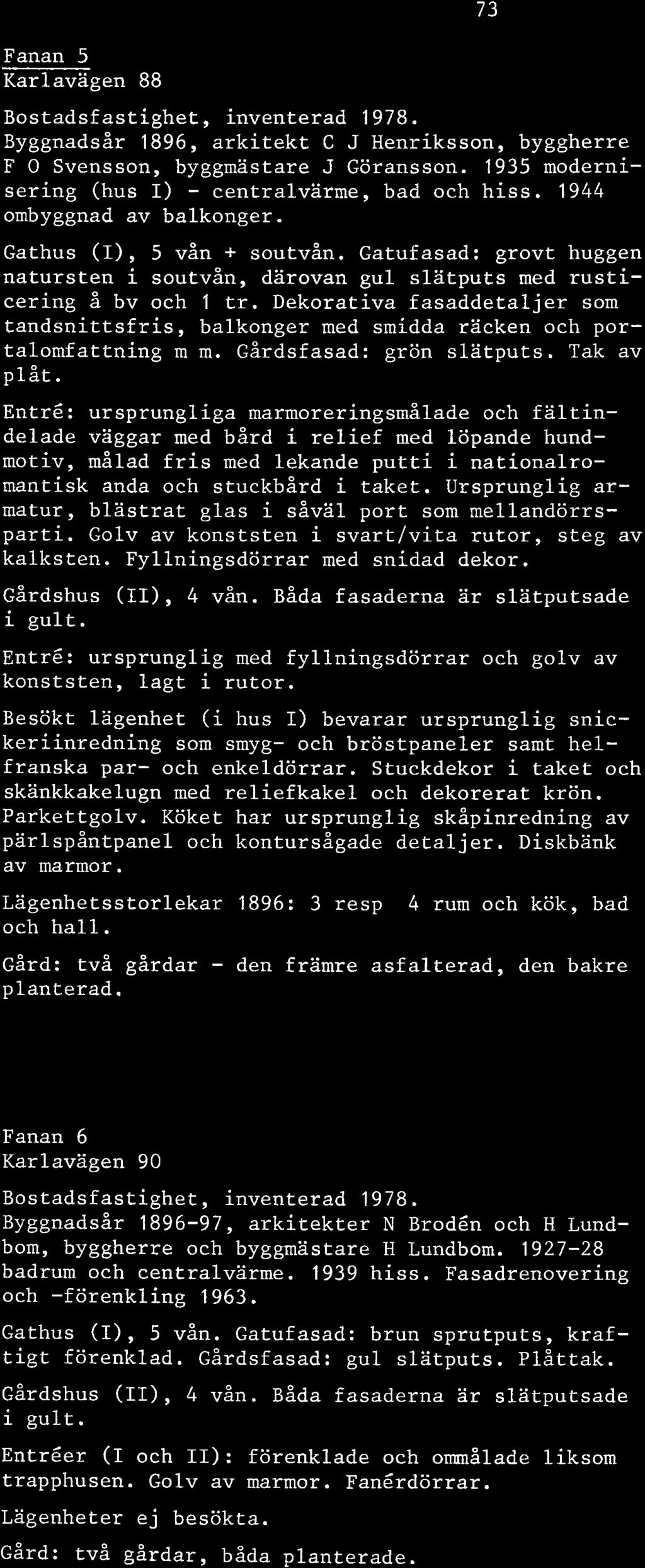 Fanan 5 Karlavagen 88 Byggnadsår 1896, arkitekt C J Henriksson, byggherre F O Svensson, byggmästare J Göransson. 1935 modernisering (hus I) - centralvärme, bad och hiss. 1944 ombyggnad av balkonger.