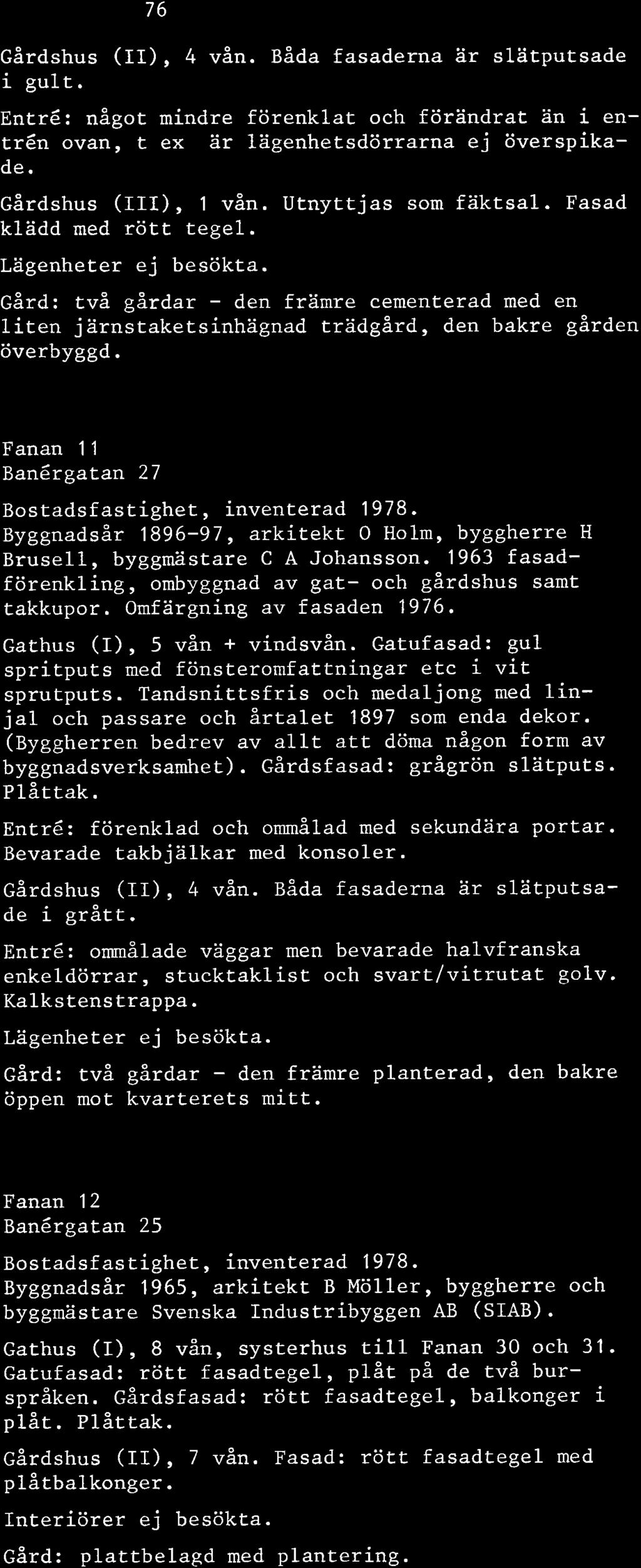 l 47 Fanan 11 Banérgatan 27 Gårdshus (II), 4 vån. Båda fasaderna ar slätputsade i gult. Entré: något mindre förenklat och förändrat an i entrén ovan, t ex ar lagenhetsdörrarna ej överspikade.