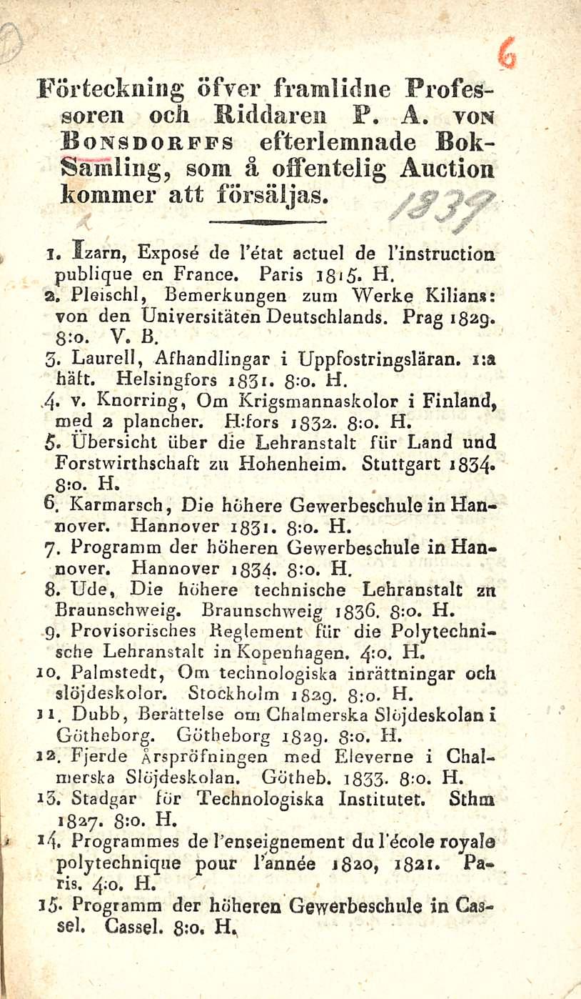 Förteckning öfyer framudne Professoren ocii Riddaren F. A. von Bonsdorffs efterlemnade Bok- Samling, soin ä offentelig Auction kommer att försäljas. I.