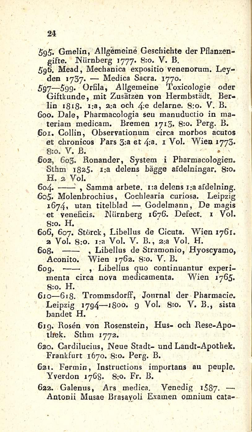 24 1 ' 5g5. Gmelin, Allgemeine Geschichte der Pflanzengifte. Niirnberg 1777. 8:0. V, B. 5g6. Mead, Mechanica expositio venenorum. Leyden 1737- Medica Sacra, 1770.