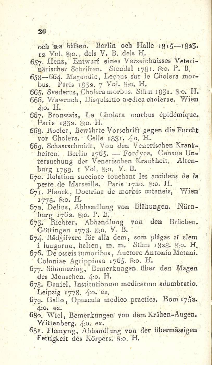 26 och a.-a häften. Berlin och Halle 18*5 iba3. ia Voi. S.-0., dels V. B. dels H. * ** 7 657, Henz, Entwurf eines Verzeichaisses Veteriaärischer Schrifteo. Stendal 1781. S.-o. P. B, 653 664.