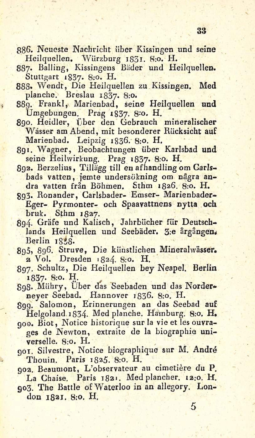 33 i 886. Neueste Nacbricbt iiber Kissingen und Seine Heilquellen. Wiirzburg is3i. 8:0. H. 887. Balling, Kissingens Bäder und Heilquellen. Stuttgart 1837. 8;o. H. 888* Wendt, Die Heilquellen zu Kissingen.