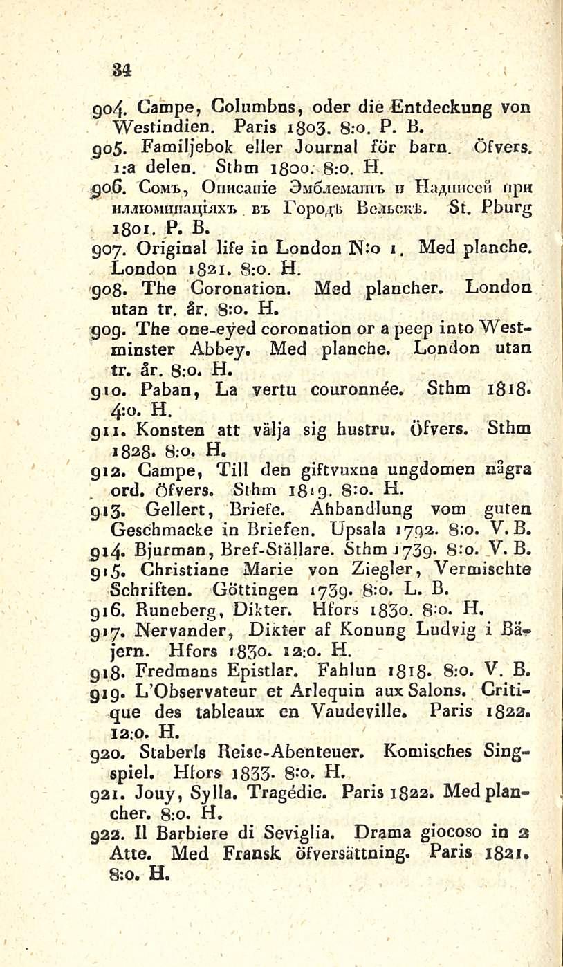 34 go- Campe, Golumbns, oder die Entdeckung von Westindien. Paris 1803. 8:o. P. B. gos. Familjebok eller Journal för barn. Öfvers. i.-a delen. Stbm jgoo. 8;o. H. go6. Com'b, Onucaiiie OMÖ.