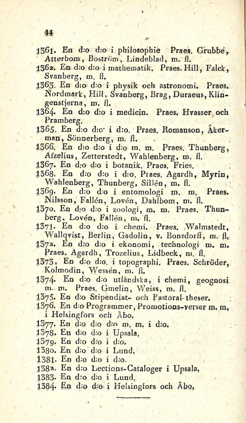 44 & 1361. En d.o d;o i pbilosophie Praes. Grubbe, Atterbom, Bostrbm, Lindeblad, m. fl. 1362. En d;o d:o i mathematik, Praes. Hill, Falck, Svanberg, m. fl, 1363. En d:o d.o i physik och astronomi.