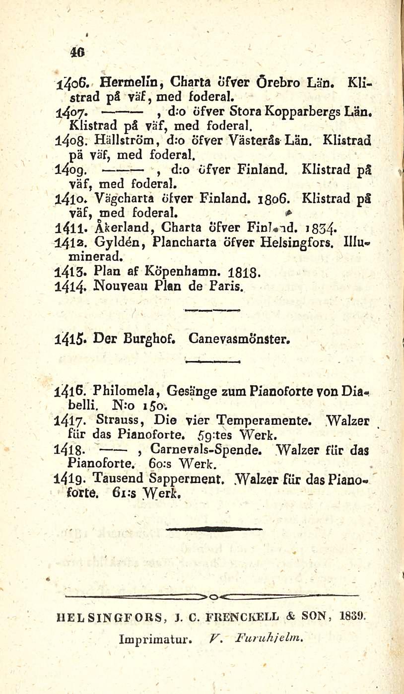 46 1406. Hermelin, Charta öfver örebro Län. Kllstrad pä väf, med foderal., 1407. d.o bfver StoraKopparbergs Län. Klistrad pä väf, med foderal. 1408. Hällström, d:o öfver Vasteräs Län.