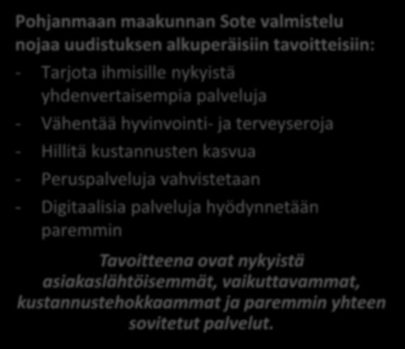 Pohjanmaan maakunnan Sote valmistelu nojaa uudistuksen alkuperäisiin tavoitteisiin: VISIO, PALVELUSTRATEGIA JA PALVELULUPAUS - Tarjota ihmisille nykyistä yhdenvertaisempia palveluja - Vähentää