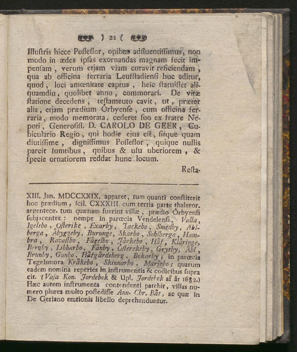 && ) 21 ( (g*# Illuftris Iiicce Pofleflor, opibus adfluentiflimus, npn modo in sedes ipfas exornandas magnam fecit irripenfam, verum erjam viam cnravit reficiendam, qua ab officina ferraria