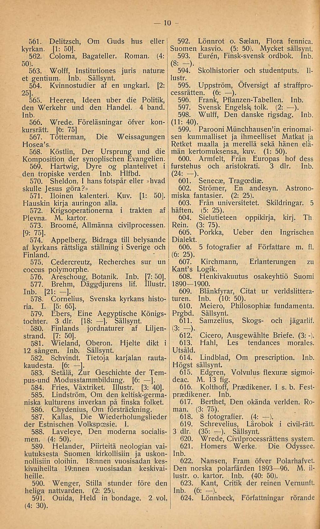 j 10 561. Delitzsch, Om Guds hus eller [ kyrkan. [1: 50]. 562. Coloma, Bagateller. Roman. (4: 563. Wolff, Institutiones juris natur i et gentium. Sällsynt. 564. Kvinnostudier af en ungkarl. [2: 25].