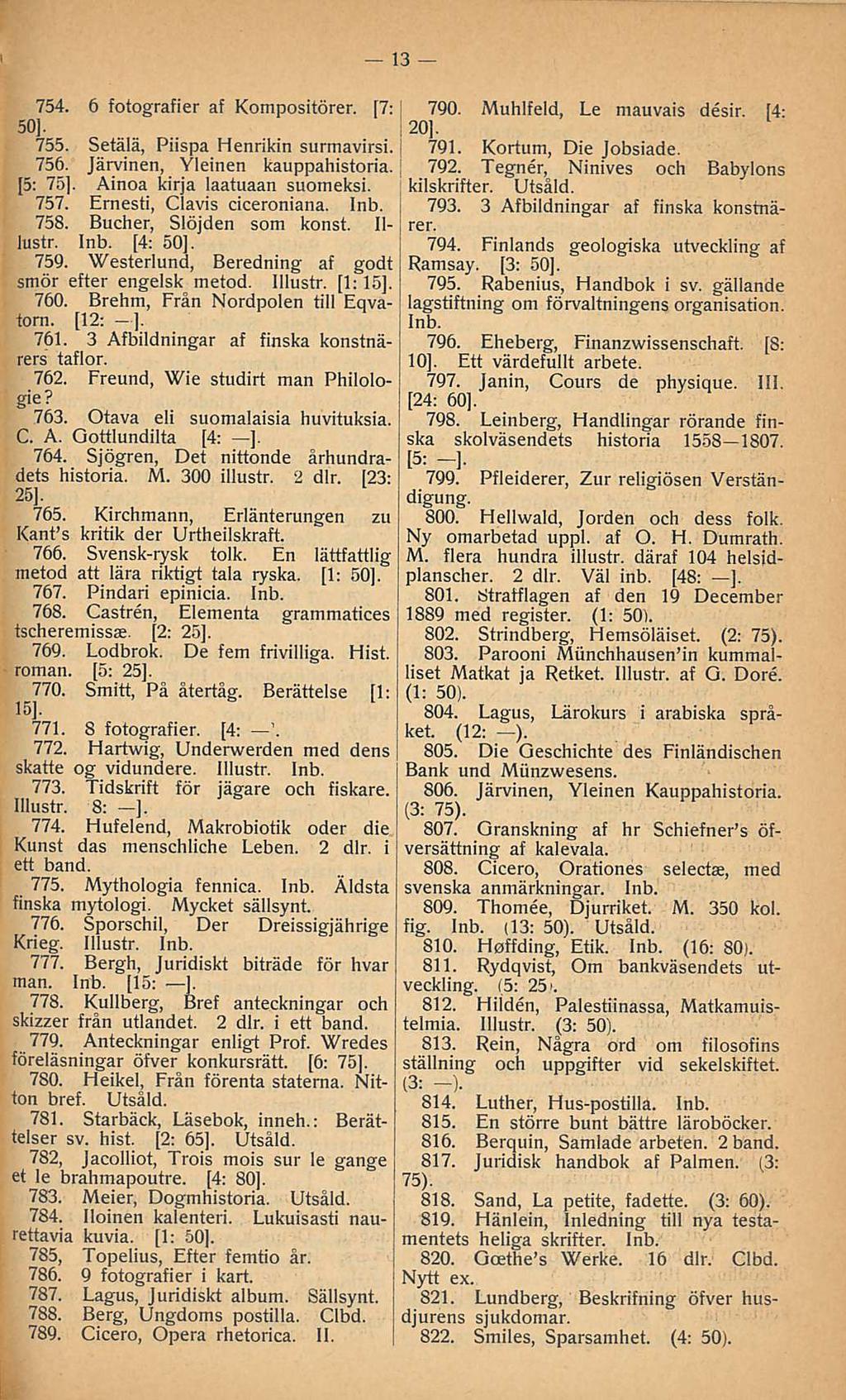 13 754. 6 fotografier af Kompositörer. [7: 50]. 755. Setälä, Piispa Henrikin surmavirsi. 756. Järvinen, Yleinen kauppahistoria. [5: 75]. Ainoa kirja laatuaan suomeksi. 757.