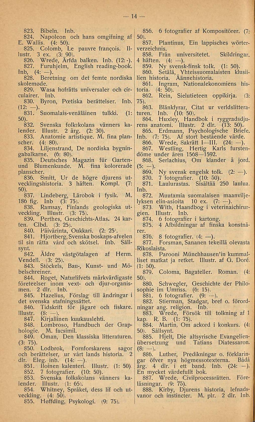 14 823. Bibeln. 824. Napoleon och hans omgifning af E. Wallis. (4: 825. Colomb, Le pauvre francois. Illustr. 3 ex. (3:. 90). 826. Wrede, Ärfda balken. (12:-). 827. Furuhjelm, English reading-book.