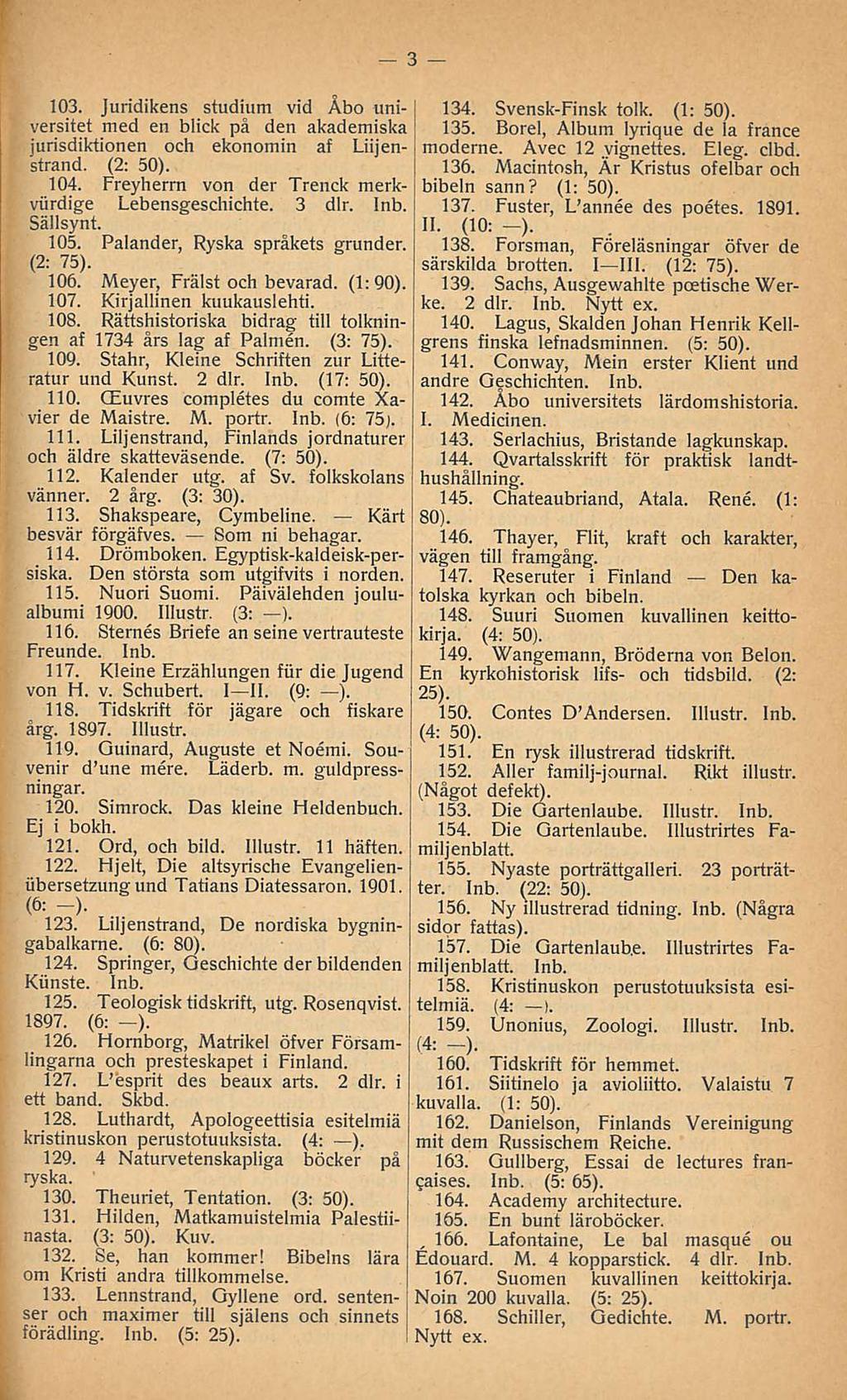 , 166. 103. Juridikens studium vid Åbo universitet med en blick på den akademiska jurisdiktionen och ekonomin af Liijenstrand. (2: 104. Freyherrn von der Trenck merkviirdige Lebensgeschichte. 3 dlr.