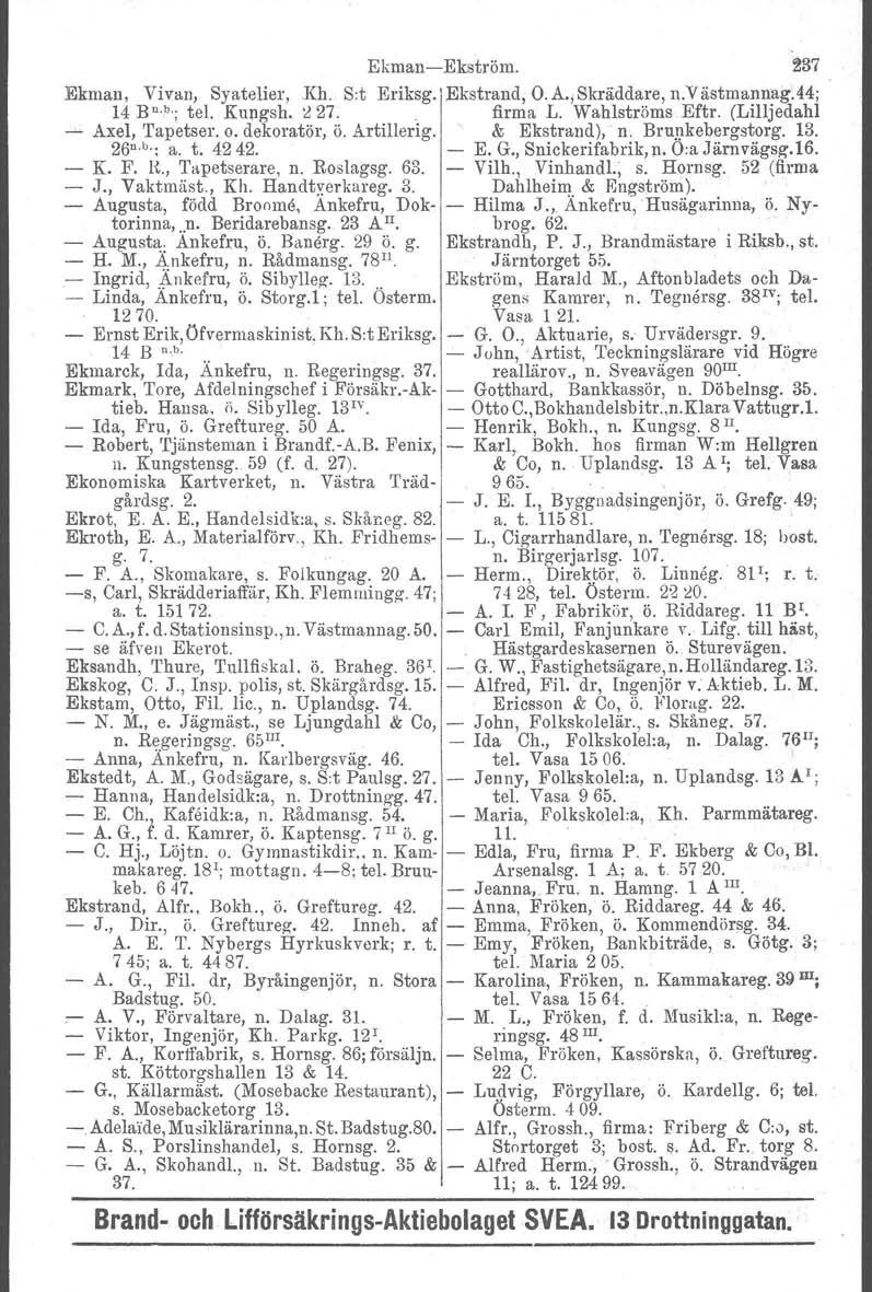 EkmanEkström. 237 Ekman, Vivan, Syatelier, Kh. Sot Eriksg.' Ekstrand, O.A' j Skräddare, n.v ästmannag.44; 14 Bn.b; tel. Kungsh, ::l27.. firma L. Wahlströms Eftr. (Lilljedahl ' Axel, Tapetser. o.