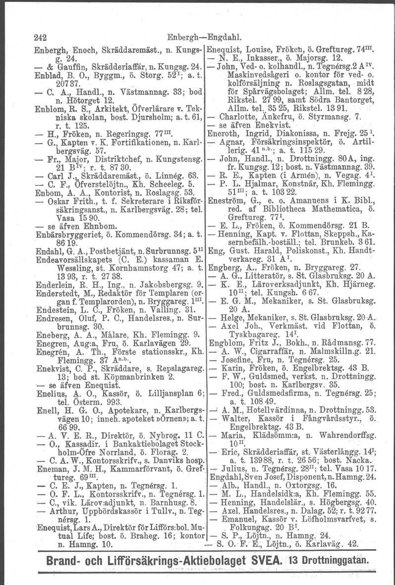 242 EnberghEngdahl. Enbergh, Enoch, Skräddaremäst., n. Kungs Enequist, Louise, Fröken, ö. Greftureg. 14 III. g. 24. N. E., Inkasser., ö. Majorsg. 12. & Gauffin, Skrädderiaffär, n. Kungsg. 24. John, Ved o.