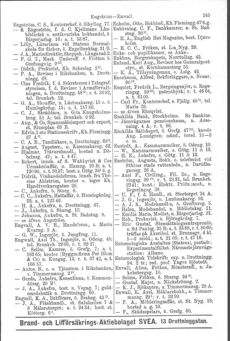 o Birgerjarlsg. EngströmEnwall. 245 Engström, C. S., Kontorschef. ö. Sibylleg. 77. Enholm, Otto, Bokbind.j Kh.Plemingg.d'i'b.g. &.Engeström, f. d. C. Kjellmans Lån Enhörning, C. F., Bankkamrer, n. St.