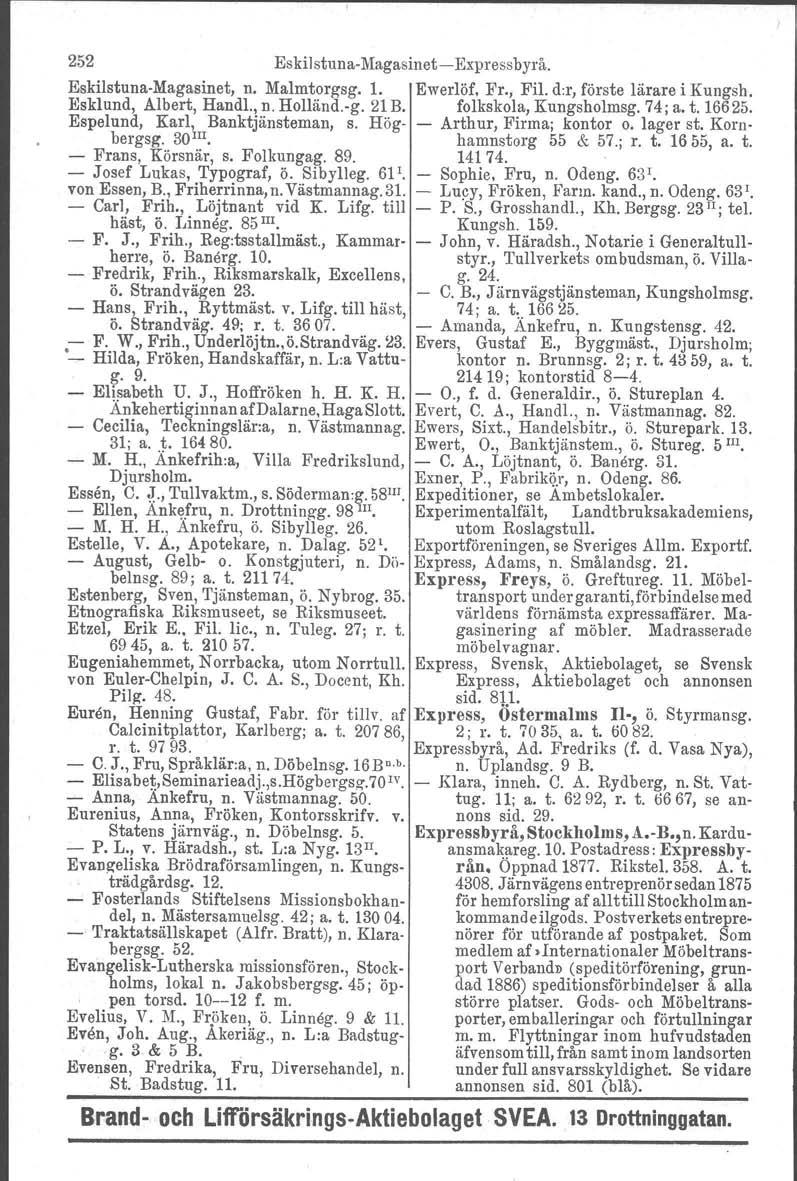 252 EskilstunaMagasinet Expressbyrå. EskilstunaMagasinet, n. Malmtorgsg. 1. Ewerlöf, Fr., Fil. d:r, förste lärare i Kungsh. Esklund, Albert, Handl., n. Holländ.g. 21 B. folkskola, Kungsholmsg. 74; a.