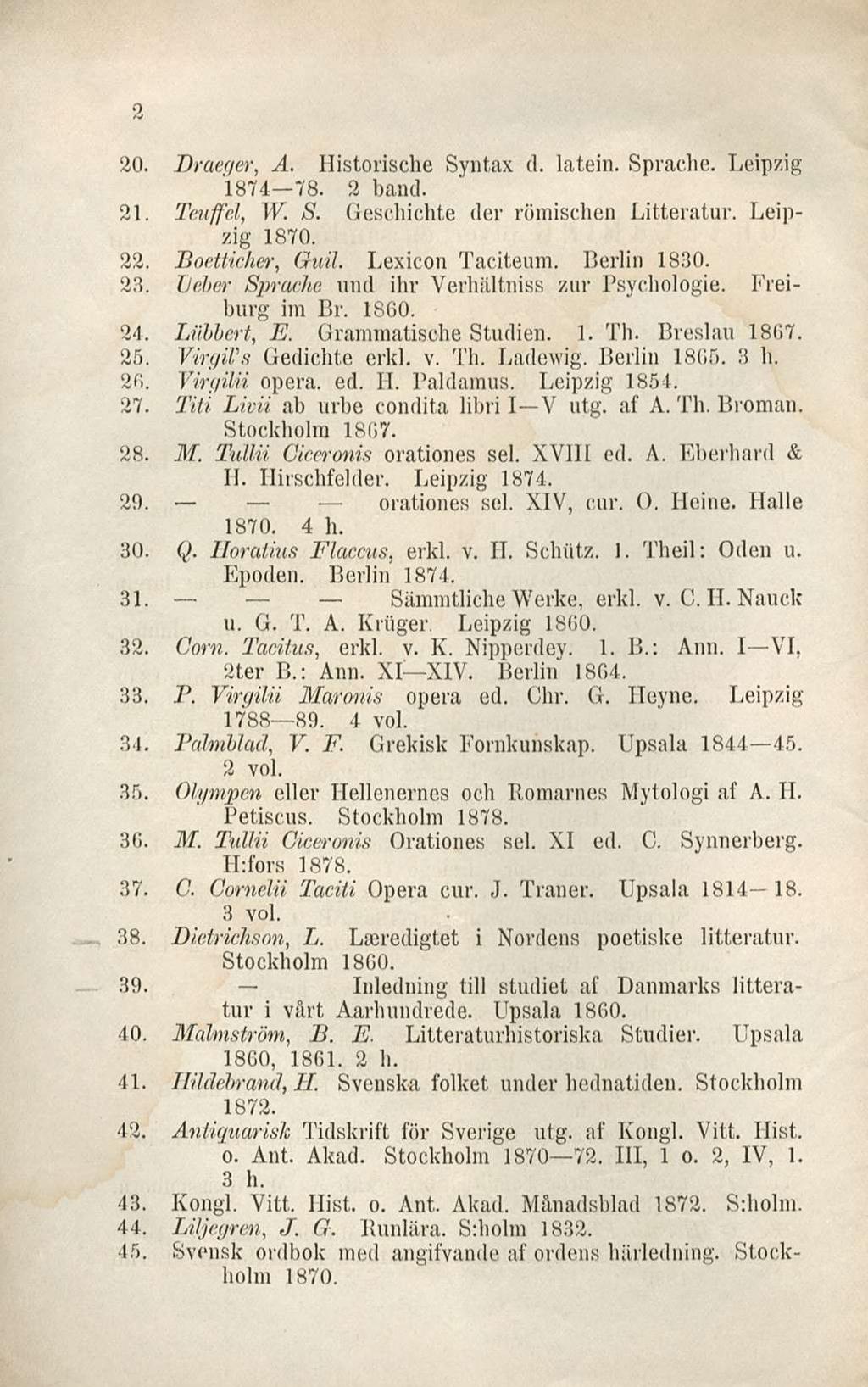 2 20. Draeger, A. Historische Syntax d. lätein. Sprache. Leipzig 1874 78. 2 hand. 21. Teuffel, W. S. Geschichte der römischen Litteratur. Leipzig 1870. 22. Boetticher, Guil. Lexicon Taciteum.