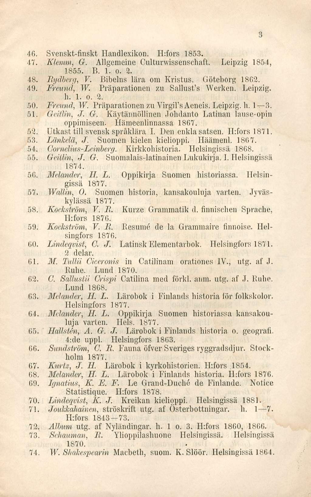 46. Svenskt-finskt Ilandlexikon. H:fors 1853. 47. Klemm, G. Allgemeine Cultunvissenschaft. Leipzig 1854, 1855. B. 1. o. 2. 48. Rydberg, V. Bibelns liira ora Kristus. Göteborg 1862. 49. Freund, W.