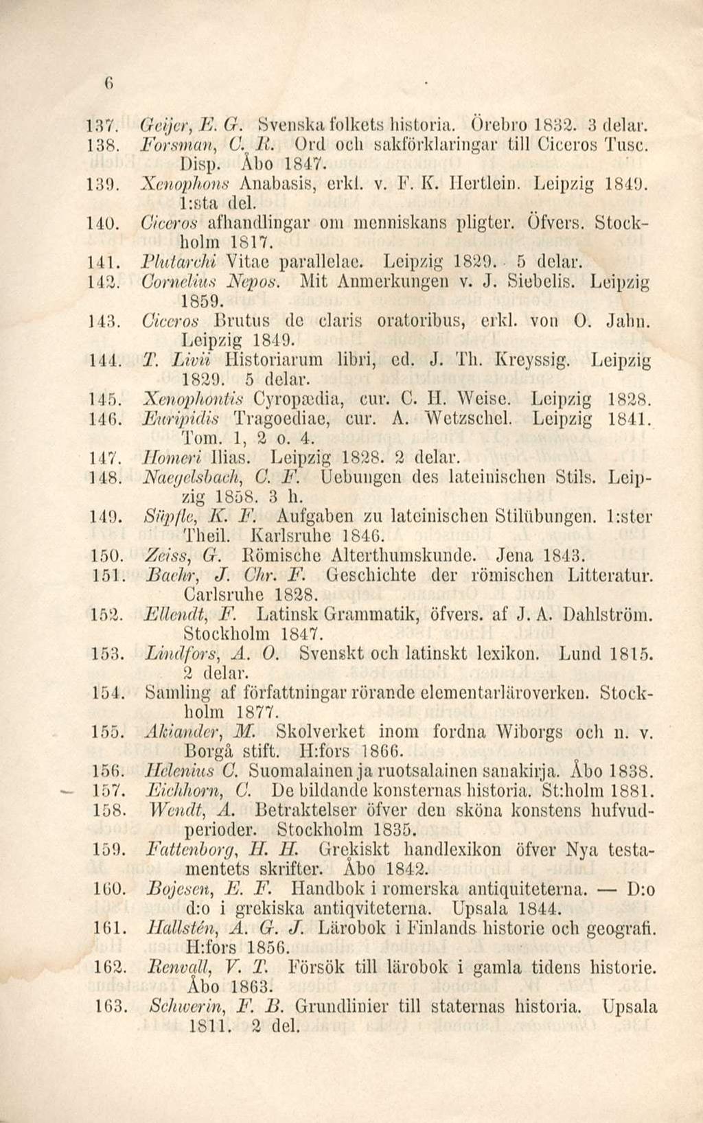 (i 137. Geijcr, F,. G. Svenska folkets historia. Örebro 1832. 3 delar. 138. Forsman, G. 11. Ord och sakförklaringar tili Ciceros Tusc. Disp. Åbo 1847. 139. Xenophons Anabasis, crkl. v. F. K. Hertlein.