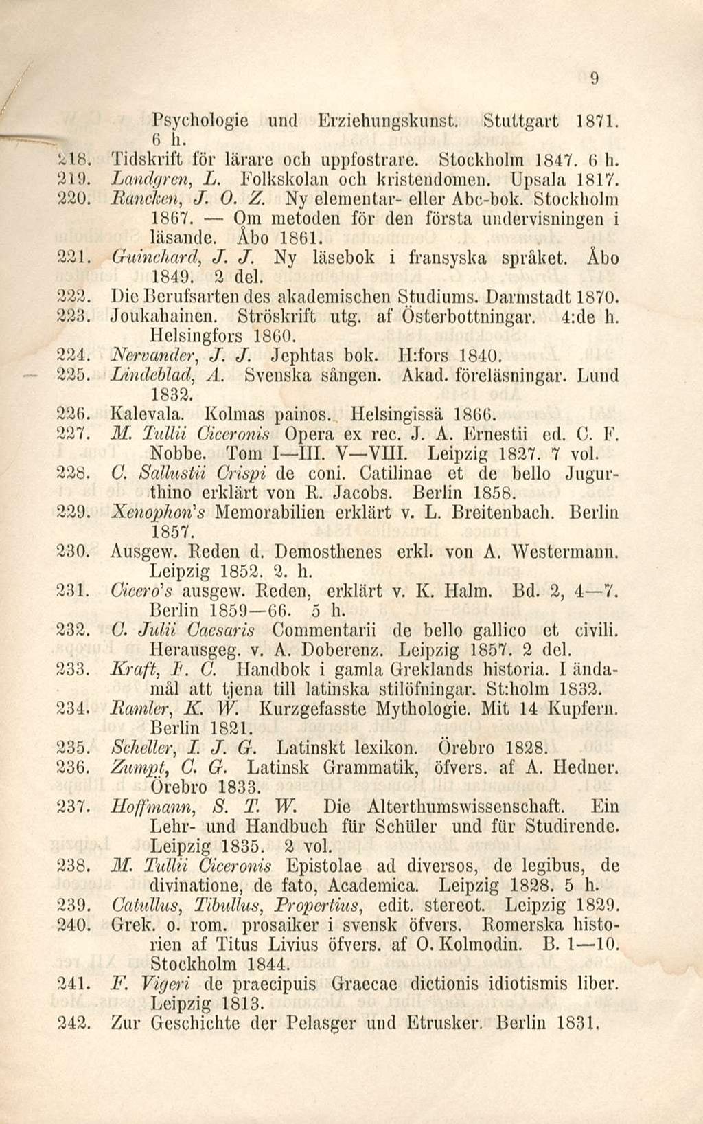 Psychologie und Erziehungskunst. Stuttgart 1871. 6 h. 218. Tidskrift för lärare och uppfostrare. Stockholm 1847. 6h. 219. Lundgren, L. Folkskolan och kristendomen. Upsala 1817. 220. Ranclcen, J. O. Z.