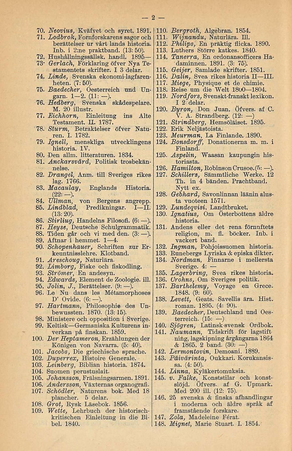 . 110. l 111.. 112. 114. 116. 118. i V. 122. i 70. Neovius, Kväfvet och syret. 1891. 71. Lodbrok, Fornforskarens sagor och berättelser ur vårt lands historia. Inb. i 2:ne praktband. (13: 50). 72.