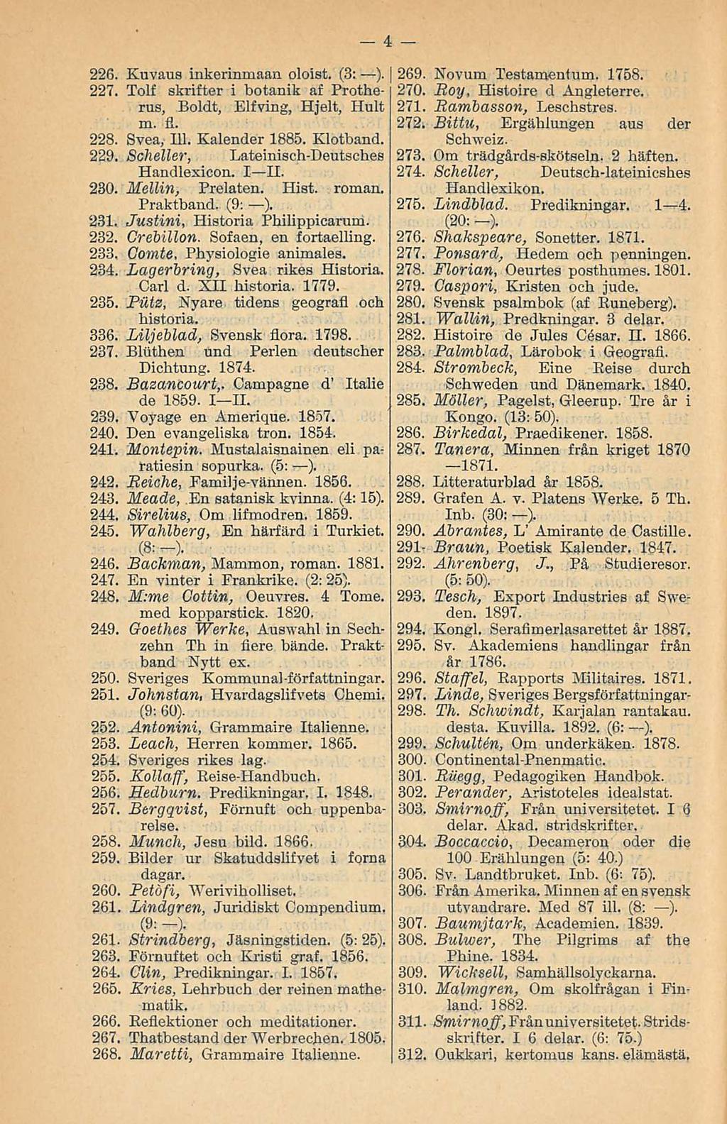 226. Kuvaus inkerinmaan oloist. (3: ). 227. Tolf skrifter i botanik af Protherus, Boldt, Elfving, Hjelt, Hult m. fl. : 228. Svea, 111. Kalender 1885. Klotband. 229. Scheller, Lateinisch-Deutsches!