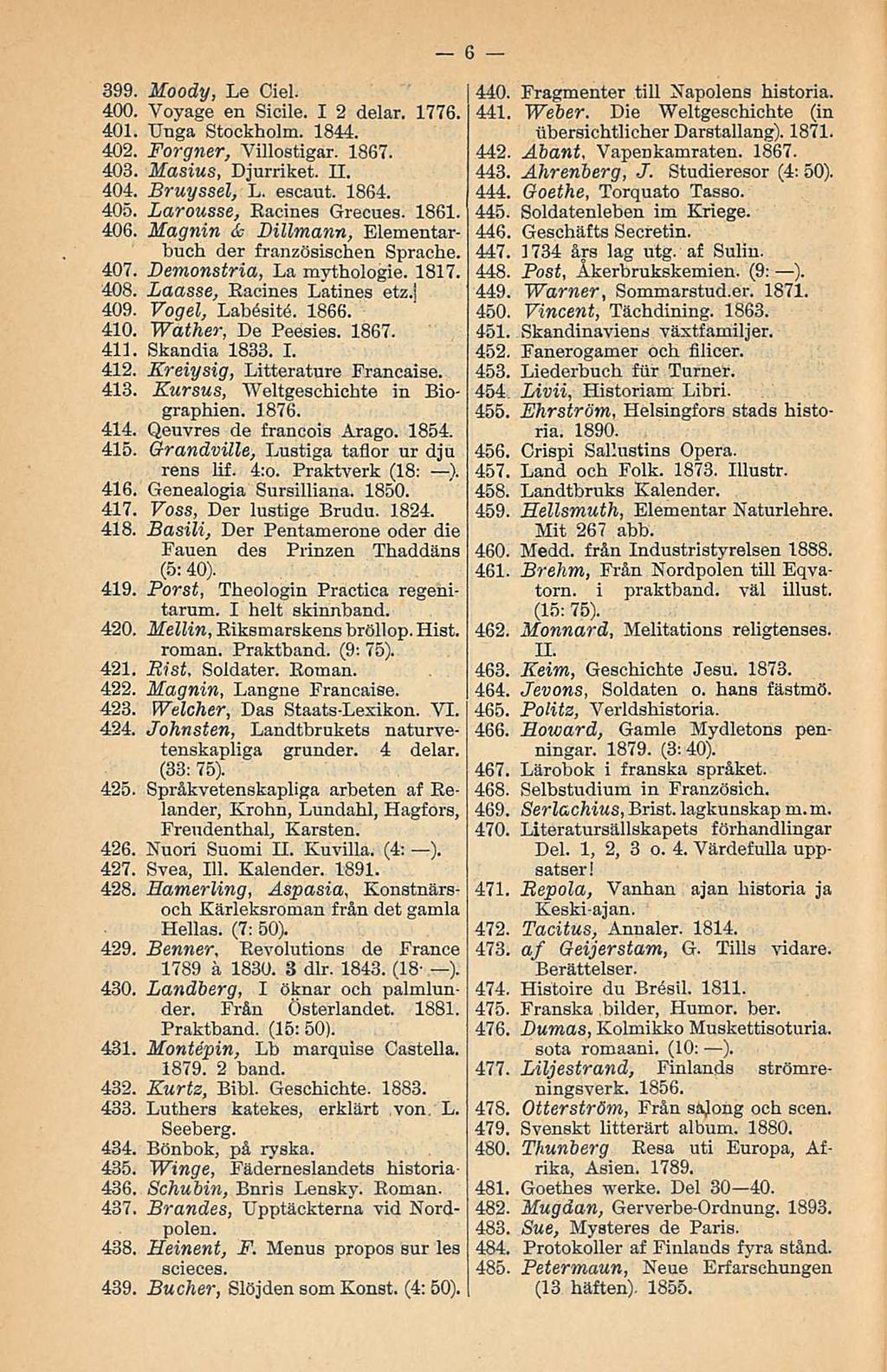 399. Moody, Le Ciel. 400. Voyage en Sicile. I 2 delar. 1776. 401. Unga Stockholm. 1844. 402. Forgner, Villostigar. 1867. 403. Masius, Djurriket. H. 404. Bruyssel, L. escaut. 1864. 405.