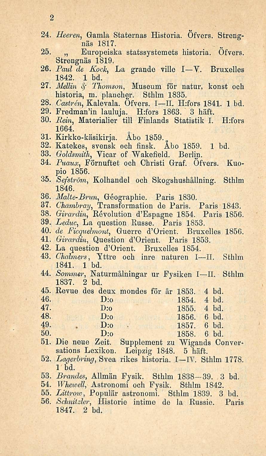 24 Heeren, Gamla Staternas Historia. Öfvers. Strengnäs 1817. 25, Europeiska statssystemets historia. Öfvers. Strengnäs 1819. 26 Paul de Koch, La grande ville I Y. Bruxellos 1842. 1 bd.