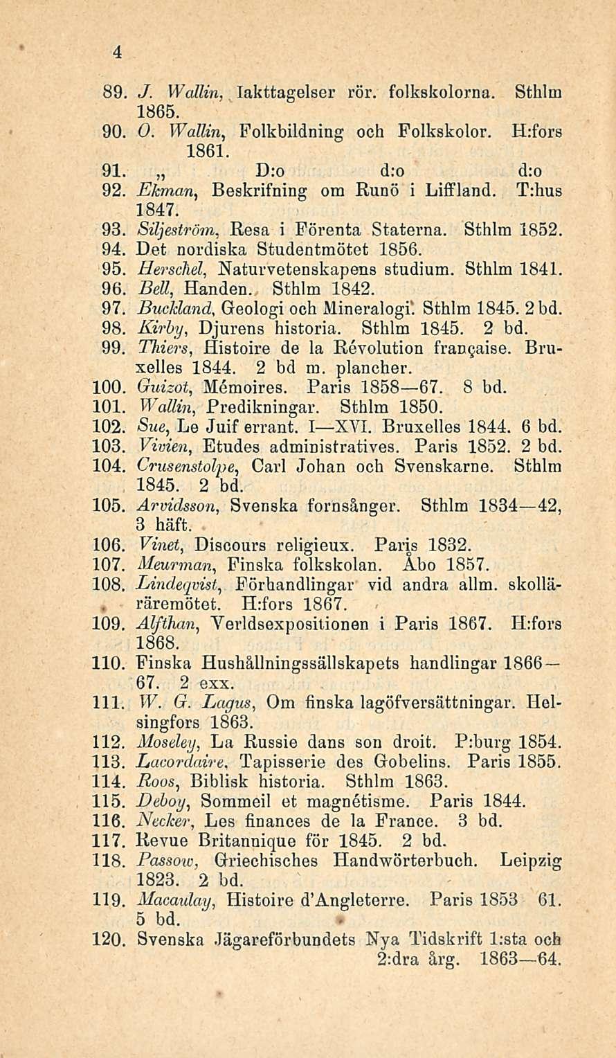 Tapisserie 89 J. Wallin, lakttagelser rör. folkskolorna. Sthlm 1865. 90, 0. Wallin, Folkbildning och Folkskolor. H:fors 1861. 91. D:o d;o d:o 92, Ekman, Beskrifning om Runo i Liffland. T;hus 1847.