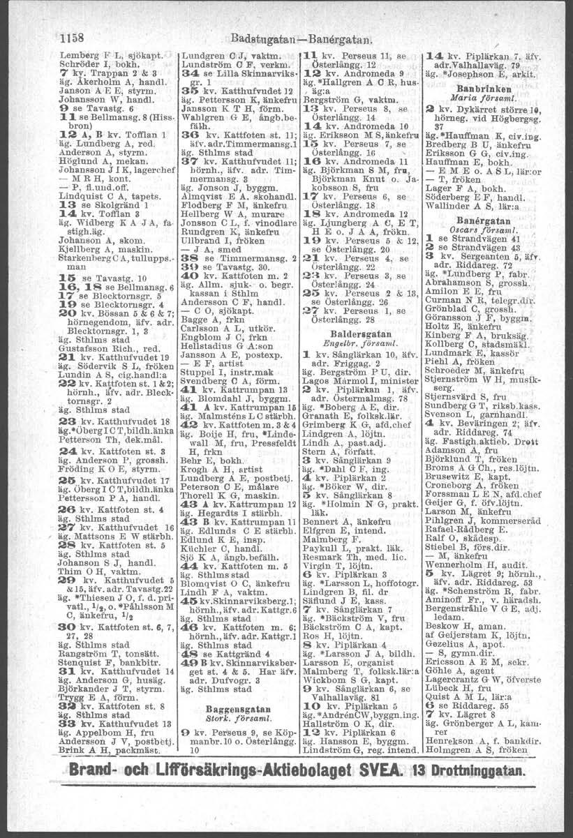 1158 Lemberg ]i L, sjökapt. Schröder l, bokh, 7 kv. Trappan 2 & 3 äg. Åkerholm A, hand!. Jansen A E E, styrm. Johansson W, handl. 9 se Tavastg. 6 11 se Bellmansg. 8 (HIss. bron) 12 Å, B kv.