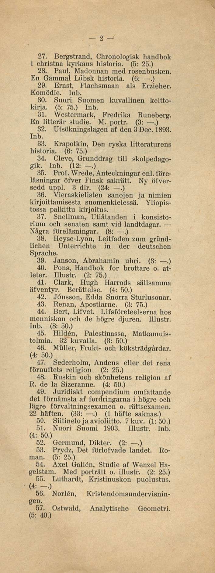 2-4 27. Bergstrand, Chronologisk handbok i christna kyrkans historia. (5: 25.) 28. Paul, Madonnan med rosenbusken. En Gammal Liibsk historia. (6:.) 29. Ernst, Flachsmaan als Erzieher. Komödie. Inb.