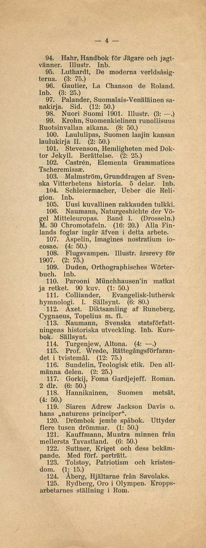 4 94. Hahr, Handbok för Jägare och jagtvänner. Illustr. Inb. 95. Luthardt, De moderna verldsåsigterna. (3: 75.) 96. Gautier, La Chanson de Roland. Inb. (3: 25.) 97.
