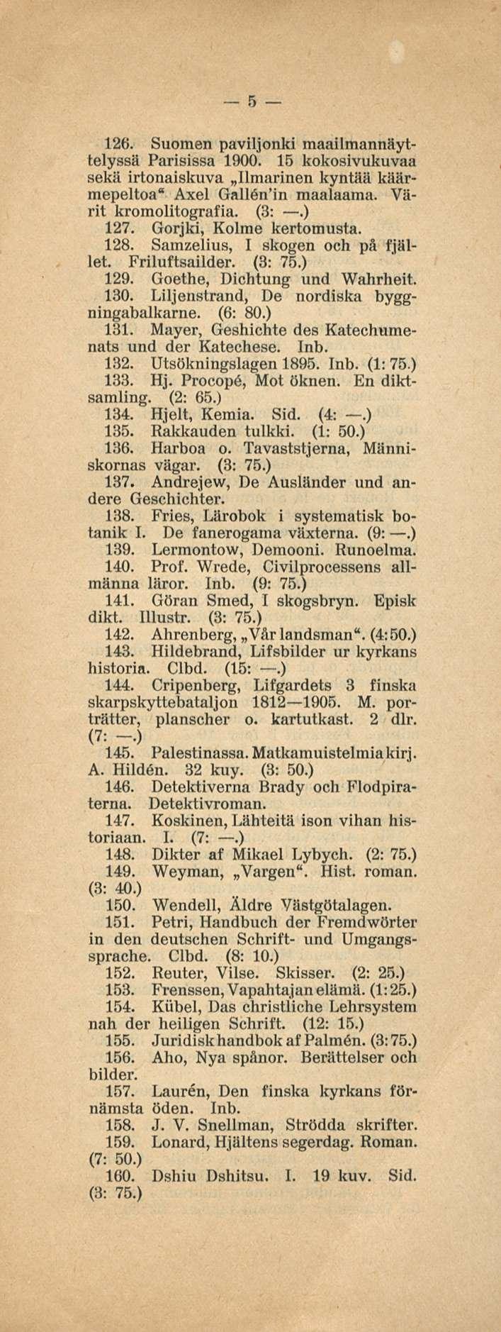 5 126. Suomen paviljonki maailmannäyttelyssä Parisissa 1900. 15 kokosivukuvaa sekä irtonaiskuva Ilmarinen kyntää käärmepeltoa Axel Gall6n in maalaama. Värit kromolitografia. (3:.) 127.