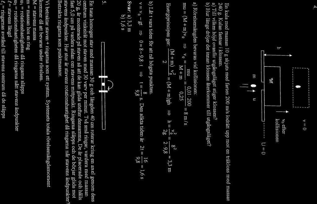4. h kollisionen ln It u U0 En kula med massan 1 () g skjuts med farten 200 m/s lodrätt upp mot en träkl oss mccl massan 240 g. Kulari fastnar i klossen.