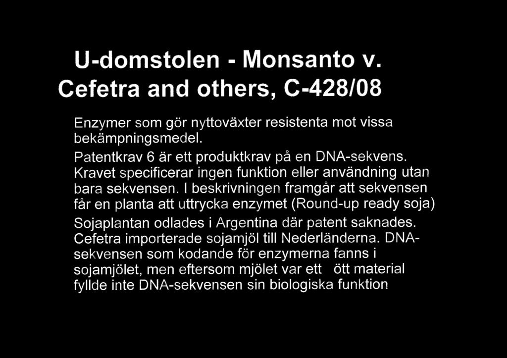 EU-domstolen - Monsanto v. Cefetra and others, C-428108 Enzymer som gr nyttovxter resistenta mot vissa bekmpningsmedel. Patentkrav 6 r ett produktkrav p en DNA-sekvens.