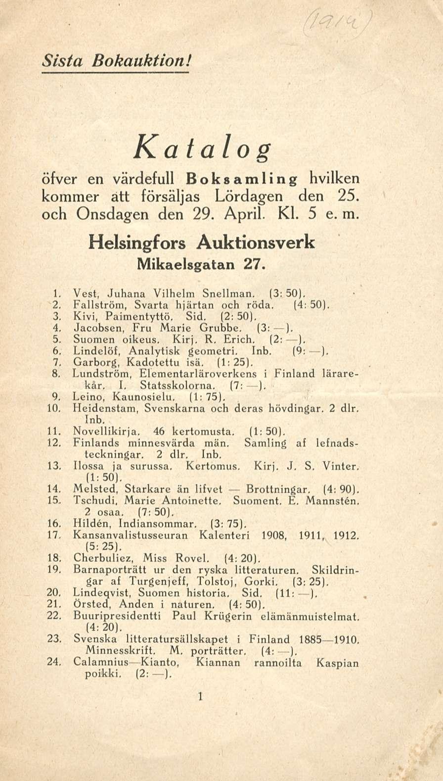 Sis ta Bokauktion! öfver en värdefull Ka talo g Boksamling hvilken kommer att försäljas Lördagen den 25. och Onsdagen den 29. April. Kl. 5 e. m. Helsingfors Auktionsverk Mikaelsgatan 27. 1.
